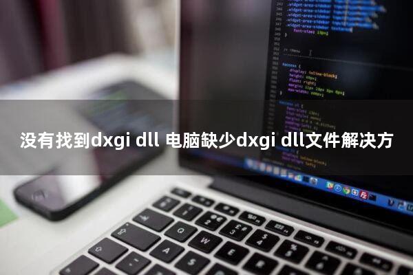 没有找到dxgi.dll 电脑缺少dxgi.dll文件解决方法